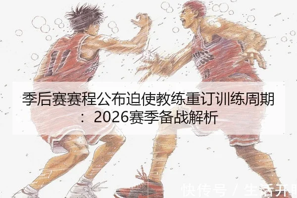季后赛赛程公布迫使教练重订训练周期：2026赛季备战解析